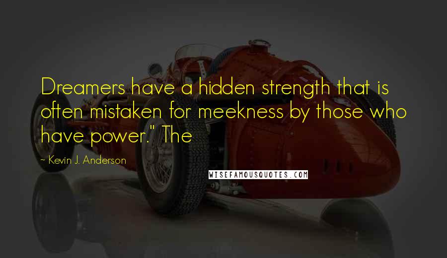 Kevin J. Anderson Quotes: Dreamers have a hidden strength that is often mistaken for meekness by those who have power." The