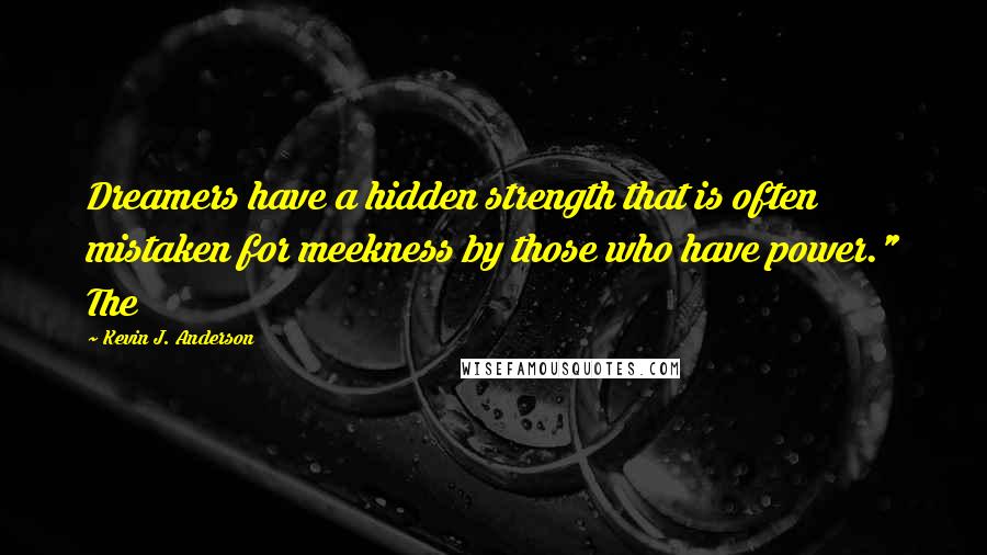 Kevin J. Anderson Quotes: Dreamers have a hidden strength that is often mistaken for meekness by those who have power." The