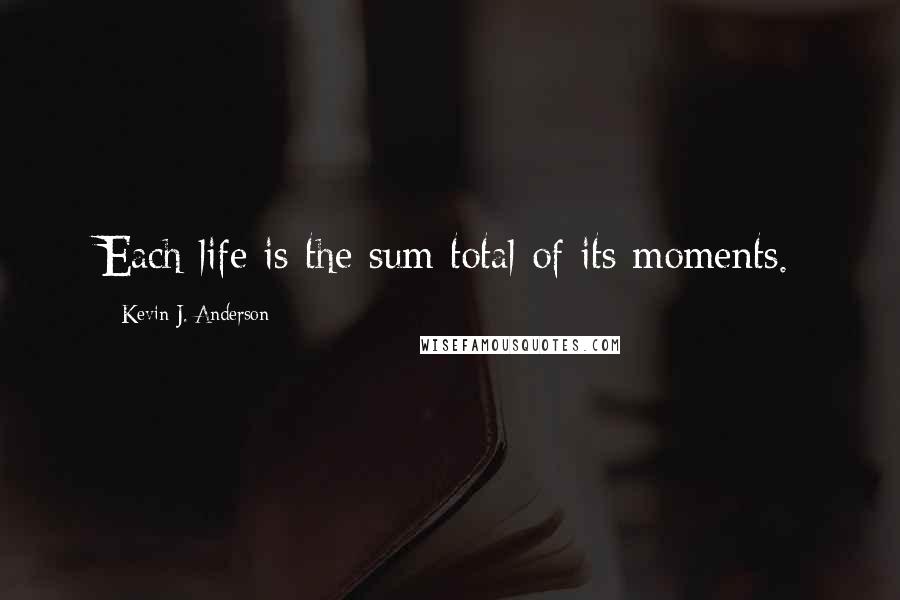 Kevin J. Anderson Quotes: Each life is the sum total of its moments.