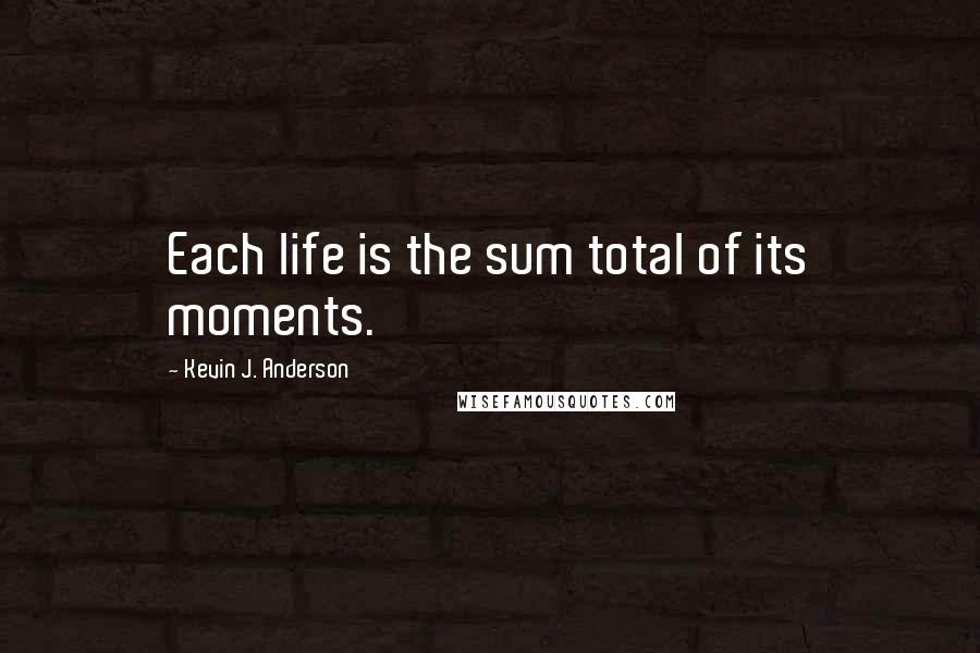 Kevin J. Anderson Quotes: Each life is the sum total of its moments.