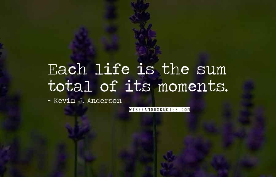 Kevin J. Anderson Quotes: Each life is the sum total of its moments.