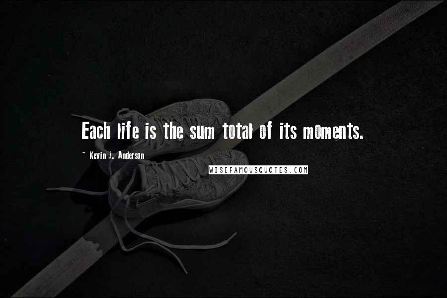 Kevin J. Anderson Quotes: Each life is the sum total of its moments.