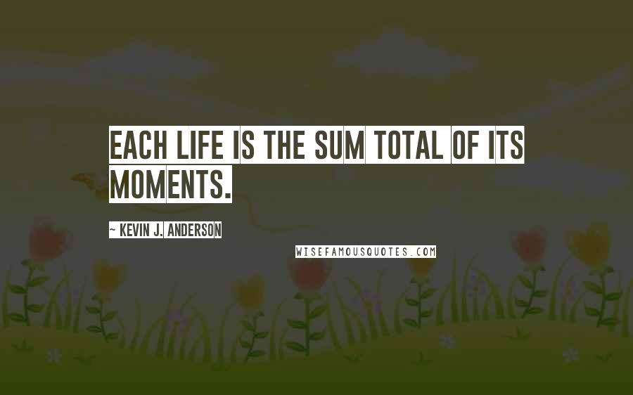 Kevin J. Anderson Quotes: Each life is the sum total of its moments.