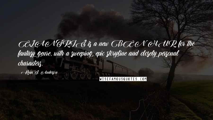 Kevin J. Anderson Quotes: ELANTRIS is a new BEN HUR for the fantasy genre, with a sweeping, epic storyline and closely personal characters.