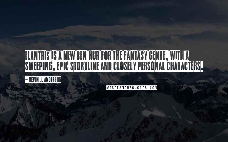 Kevin J. Anderson Quotes: ELANTRIS is a new BEN HUR for the fantasy genre, with a sweeping, epic storyline and closely personal characters.