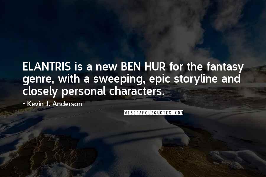 Kevin J. Anderson Quotes: ELANTRIS is a new BEN HUR for the fantasy genre, with a sweeping, epic storyline and closely personal characters.