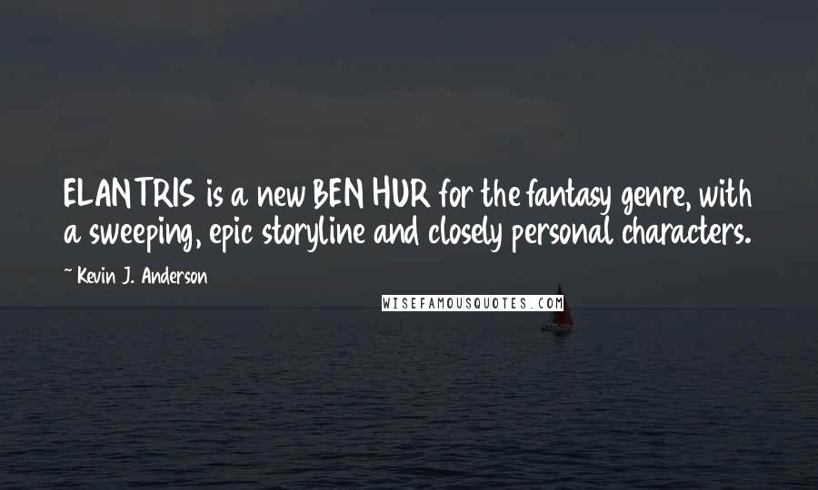 Kevin J. Anderson Quotes: ELANTRIS is a new BEN HUR for the fantasy genre, with a sweeping, epic storyline and closely personal characters.