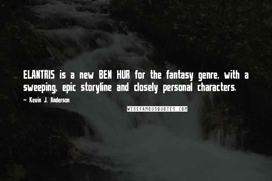 Kevin J. Anderson Quotes: ELANTRIS is a new BEN HUR for the fantasy genre, with a sweeping, epic storyline and closely personal characters.