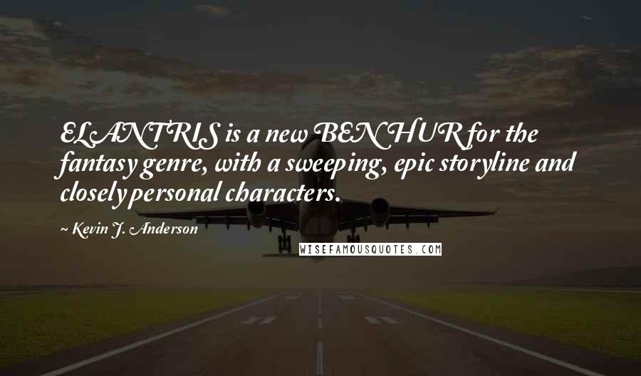 Kevin J. Anderson Quotes: ELANTRIS is a new BEN HUR for the fantasy genre, with a sweeping, epic storyline and closely personal characters.