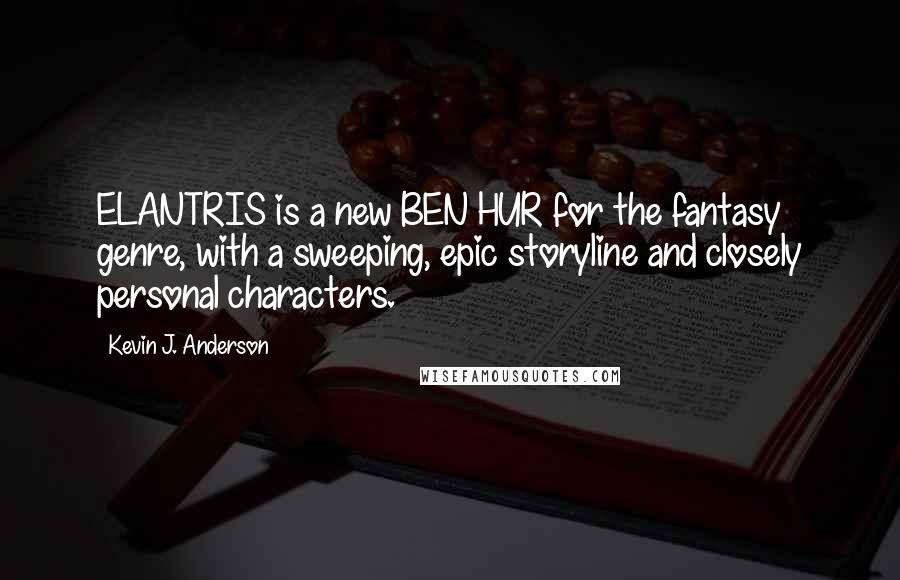 Kevin J. Anderson Quotes: ELANTRIS is a new BEN HUR for the fantasy genre, with a sweeping, epic storyline and closely personal characters.