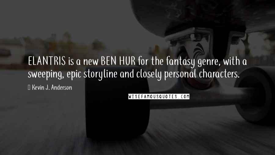 Kevin J. Anderson Quotes: ELANTRIS is a new BEN HUR for the fantasy genre, with a sweeping, epic storyline and closely personal characters.