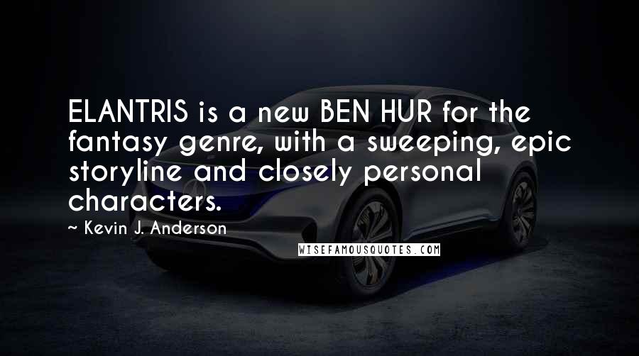 Kevin J. Anderson Quotes: ELANTRIS is a new BEN HUR for the fantasy genre, with a sweeping, epic storyline and closely personal characters.