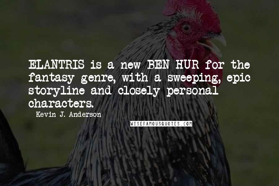 Kevin J. Anderson Quotes: ELANTRIS is a new BEN HUR for the fantasy genre, with a sweeping, epic storyline and closely personal characters.