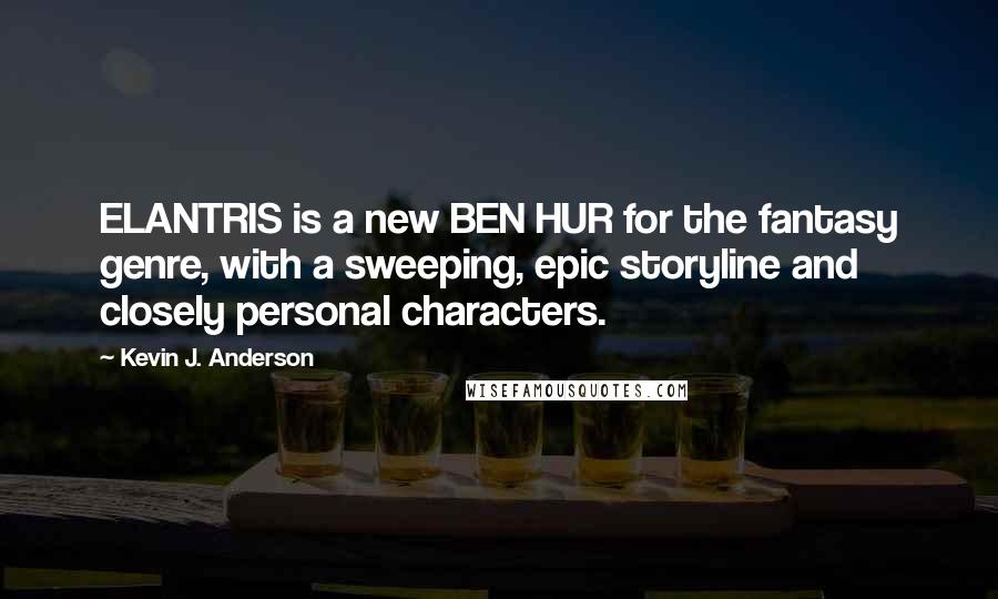 Kevin J. Anderson Quotes: ELANTRIS is a new BEN HUR for the fantasy genre, with a sweeping, epic storyline and closely personal characters.