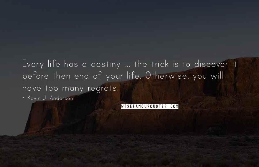 Kevin J. Anderson Quotes: Every life has a destiny ... the trick is to discover it before then end of your life. Otherwise, you will have too many regrets.