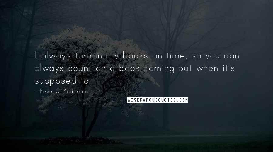 Kevin J. Anderson Quotes: I always turn in my books on time, so you can always count on a book coming out when it's supposed to.