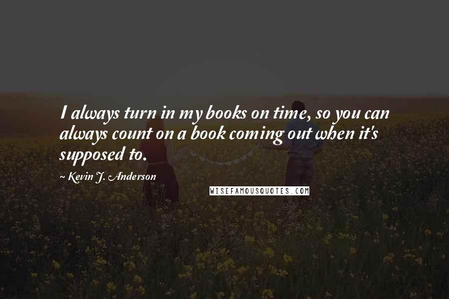Kevin J. Anderson Quotes: I always turn in my books on time, so you can always count on a book coming out when it's supposed to.