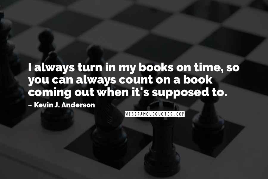 Kevin J. Anderson Quotes: I always turn in my books on time, so you can always count on a book coming out when it's supposed to.