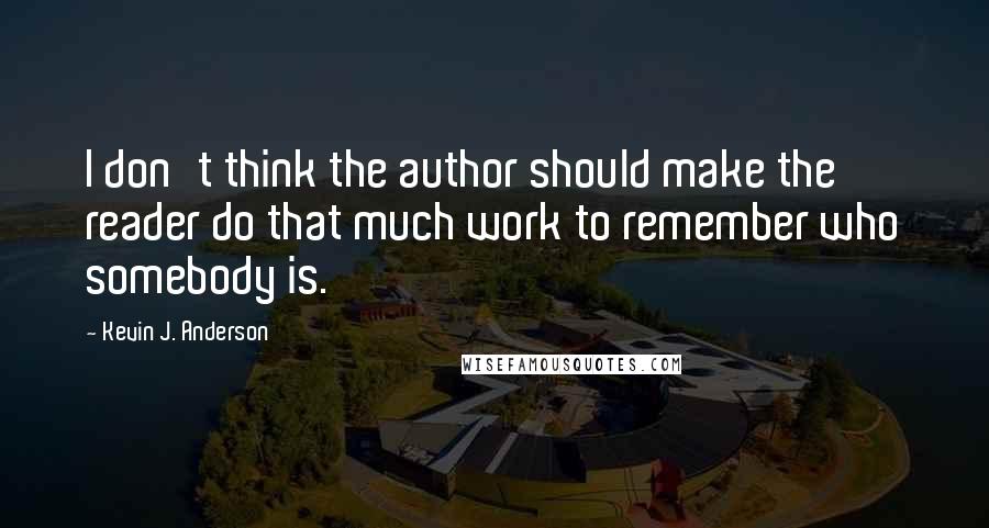 Kevin J. Anderson Quotes: I don't think the author should make the reader do that much work to remember who somebody is.