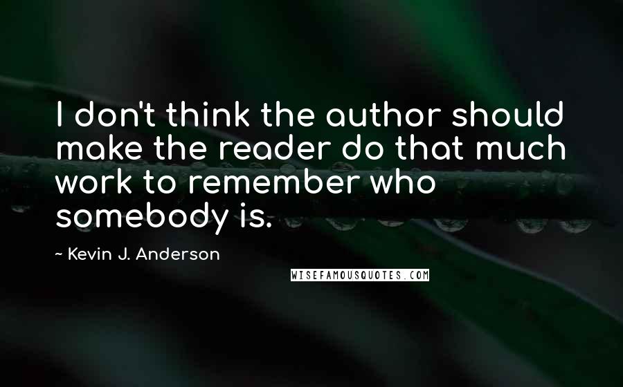 Kevin J. Anderson Quotes: I don't think the author should make the reader do that much work to remember who somebody is.