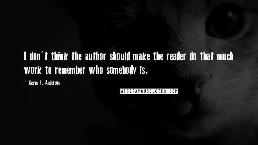 Kevin J. Anderson Quotes: I don't think the author should make the reader do that much work to remember who somebody is.