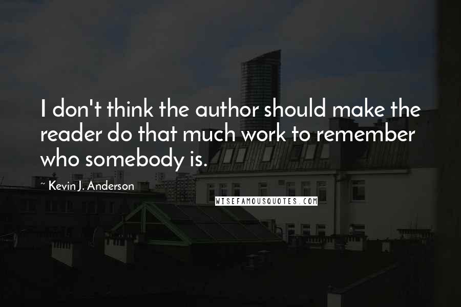 Kevin J. Anderson Quotes: I don't think the author should make the reader do that much work to remember who somebody is.