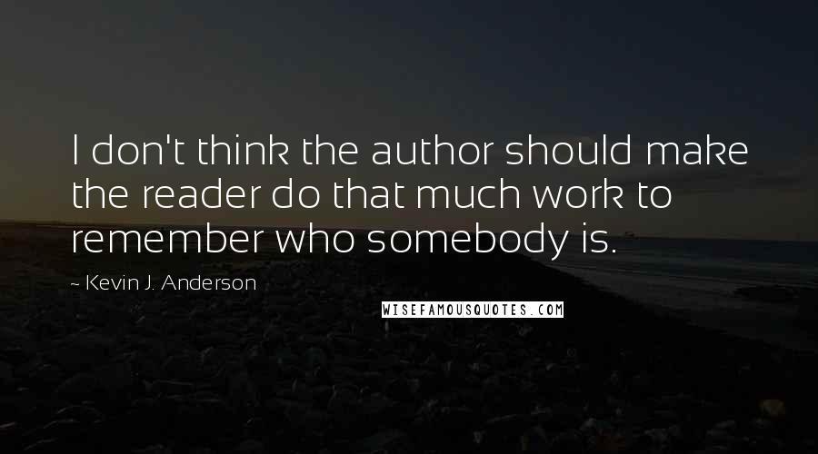 Kevin J. Anderson Quotes: I don't think the author should make the reader do that much work to remember who somebody is.