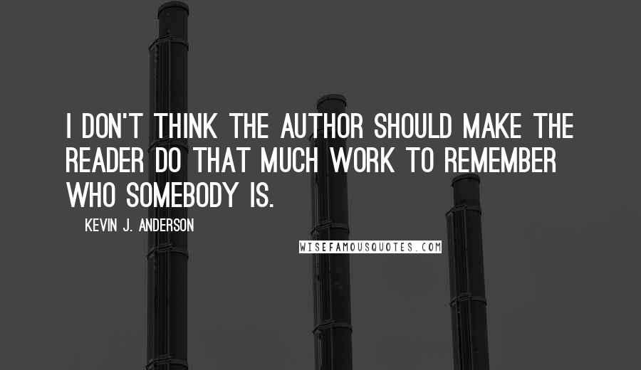 Kevin J. Anderson Quotes: I don't think the author should make the reader do that much work to remember who somebody is.