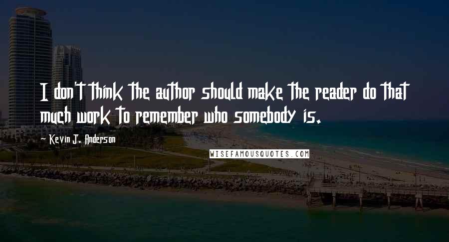 Kevin J. Anderson Quotes: I don't think the author should make the reader do that much work to remember who somebody is.