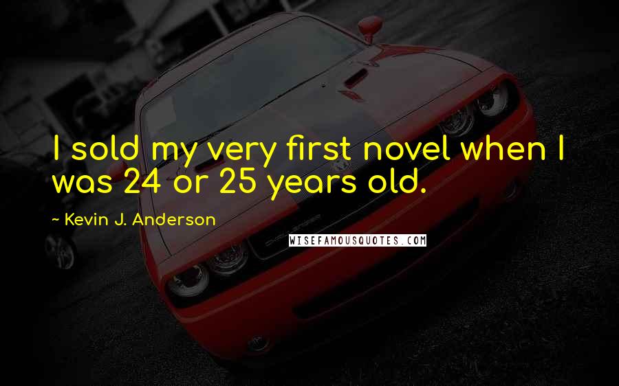 Kevin J. Anderson Quotes: I sold my very first novel when I was 24 or 25 years old.