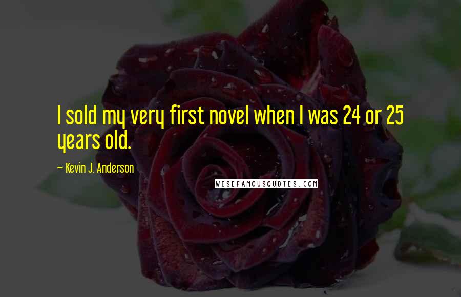Kevin J. Anderson Quotes: I sold my very first novel when I was 24 or 25 years old.
