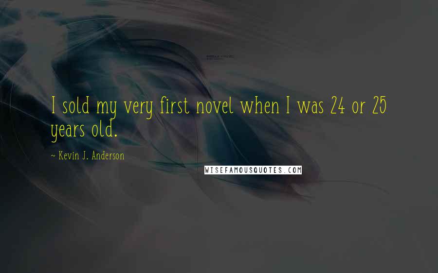 Kevin J. Anderson Quotes: I sold my very first novel when I was 24 or 25 years old.