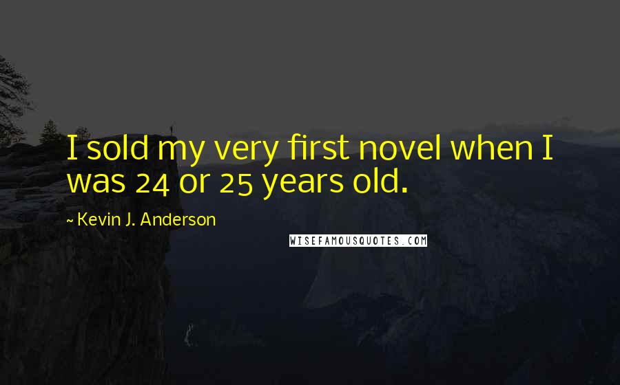 Kevin J. Anderson Quotes: I sold my very first novel when I was 24 or 25 years old.