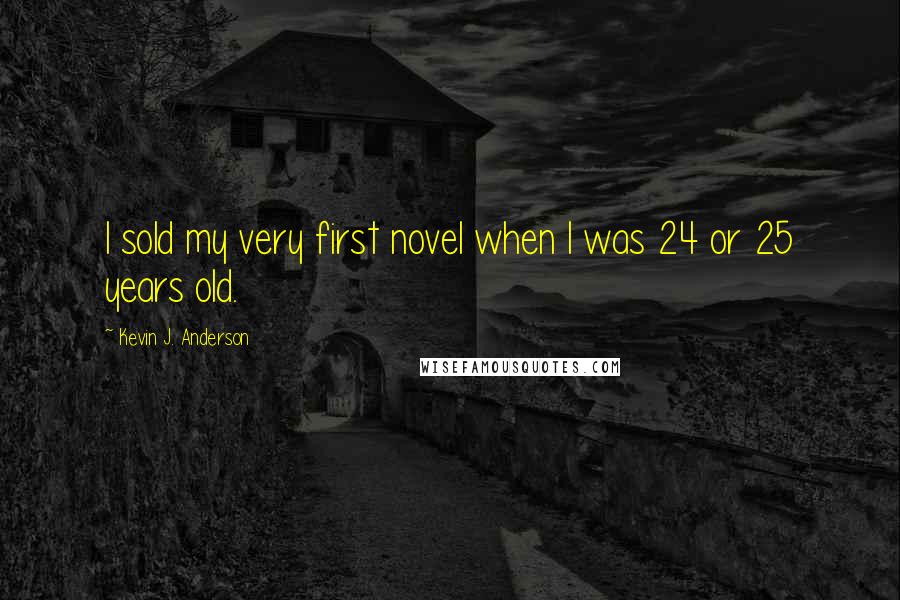 Kevin J. Anderson Quotes: I sold my very first novel when I was 24 or 25 years old.