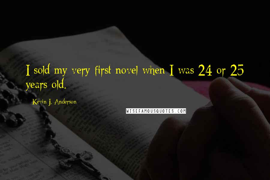 Kevin J. Anderson Quotes: I sold my very first novel when I was 24 or 25 years old.