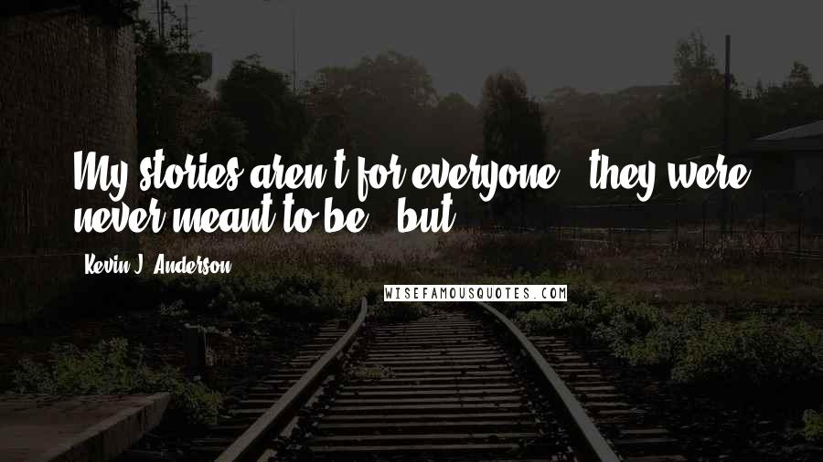 Kevin J. Anderson Quotes: My stories aren't for everyone - they were never meant to be - but