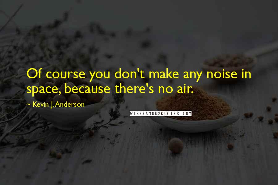 Kevin J. Anderson Quotes: Of course you don't make any noise in space, because there's no air.