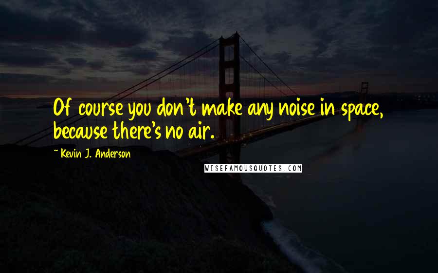 Kevin J. Anderson Quotes: Of course you don't make any noise in space, because there's no air.