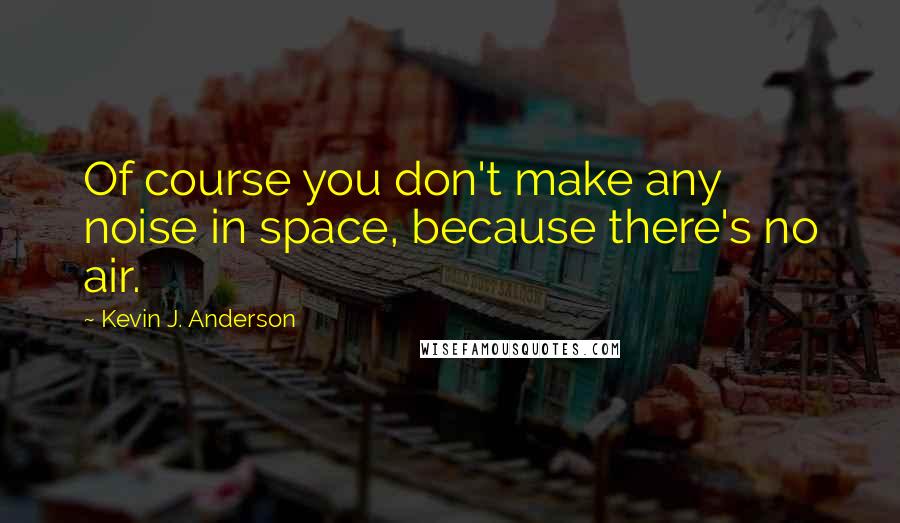 Kevin J. Anderson Quotes: Of course you don't make any noise in space, because there's no air.