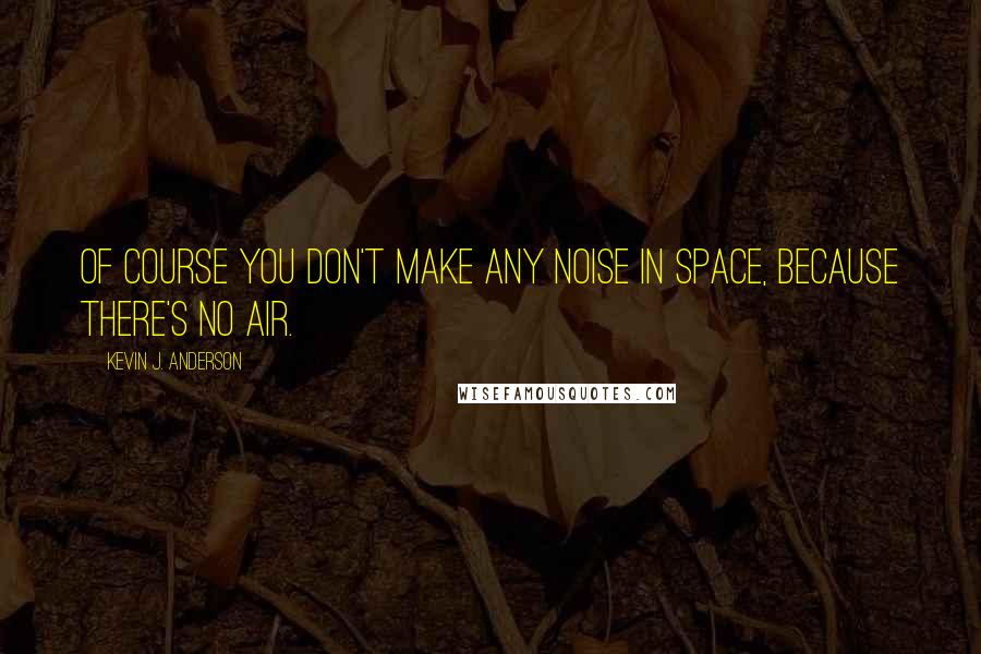 Kevin J. Anderson Quotes: Of course you don't make any noise in space, because there's no air.