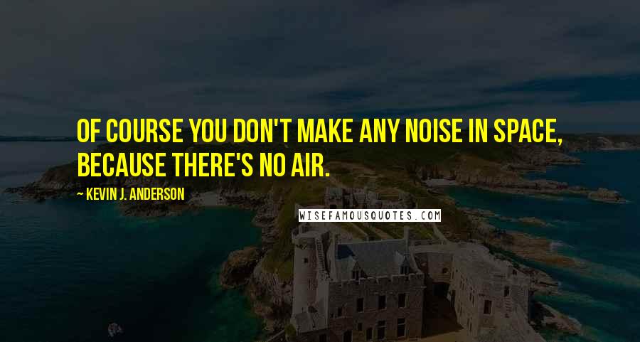 Kevin J. Anderson Quotes: Of course you don't make any noise in space, because there's no air.