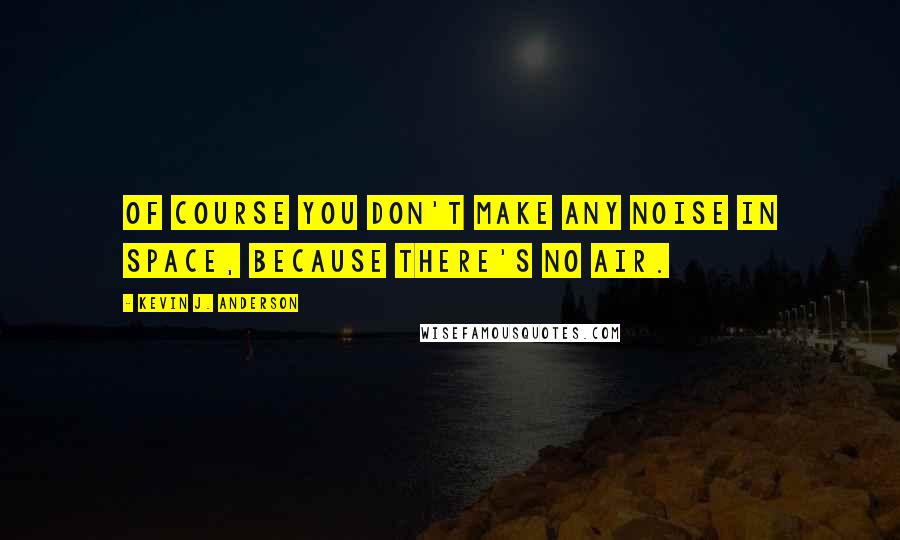 Kevin J. Anderson Quotes: Of course you don't make any noise in space, because there's no air.