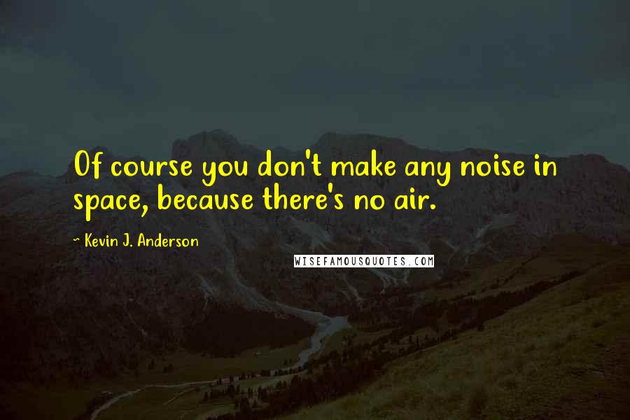 Kevin J. Anderson Quotes: Of course you don't make any noise in space, because there's no air.