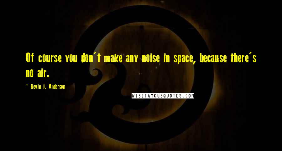 Kevin J. Anderson Quotes: Of course you don't make any noise in space, because there's no air.