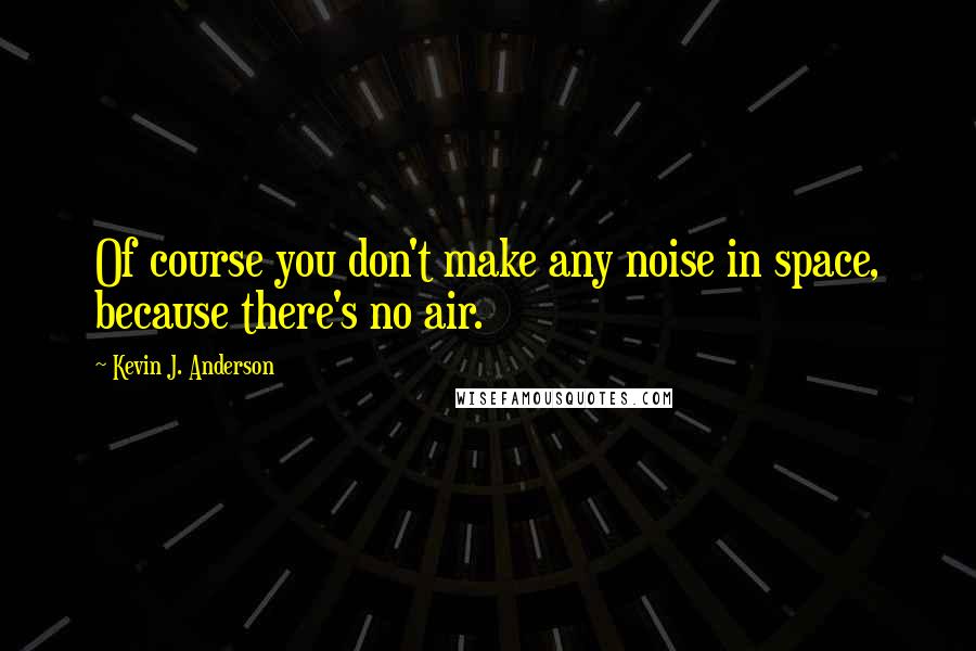 Kevin J. Anderson Quotes: Of course you don't make any noise in space, because there's no air.