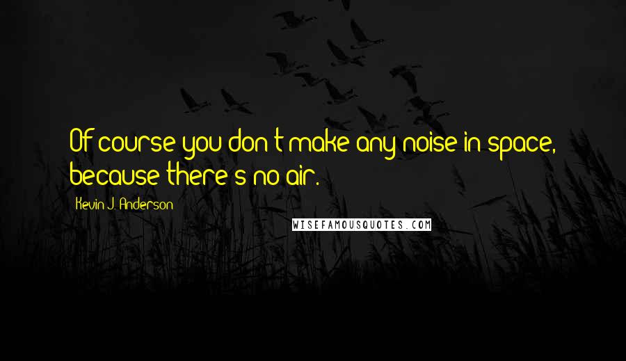 Kevin J. Anderson Quotes: Of course you don't make any noise in space, because there's no air.