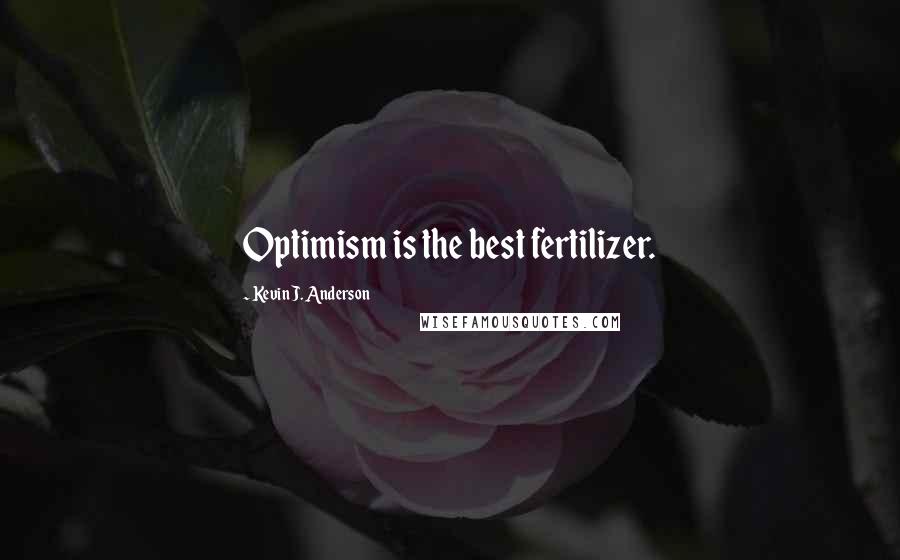 Kevin J. Anderson Quotes: Optimism is the best fertilizer.