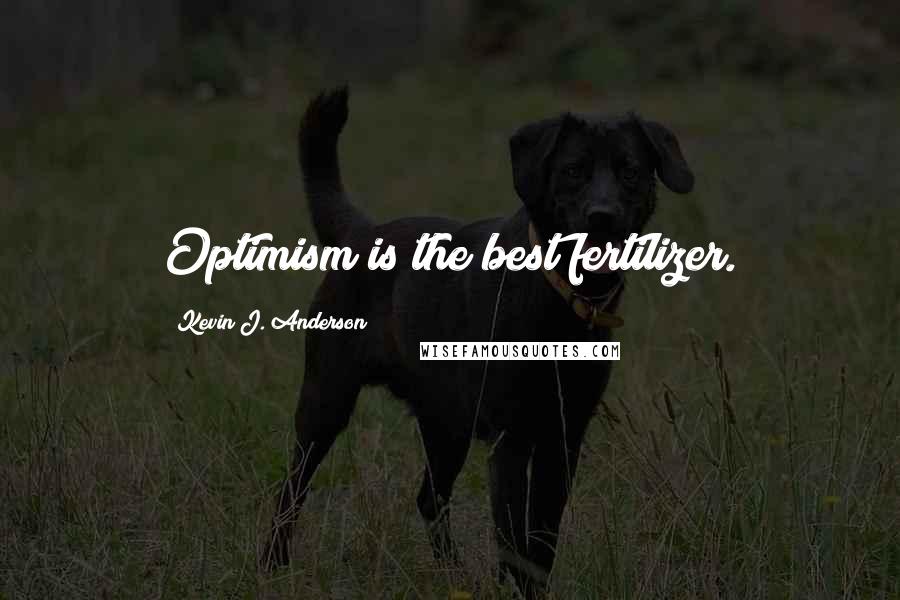 Kevin J. Anderson Quotes: Optimism is the best fertilizer.