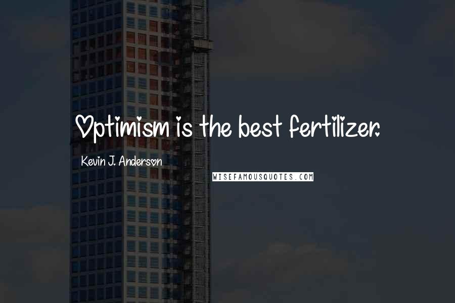 Kevin J. Anderson Quotes: Optimism is the best fertilizer.