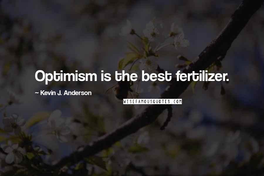 Kevin J. Anderson Quotes: Optimism is the best fertilizer.